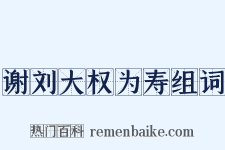 谢刘大权为寿组词是什么意思的图片